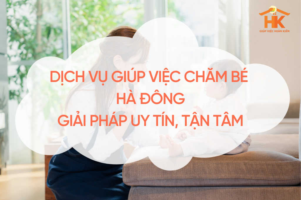 Giúp việc chăm bé Hà Đông – Giải pháp uy tín, tận tâm cho gia đình hiện đại giup-viec-cham-be-ha-dong