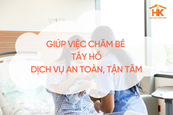 Giúp việc chăm bé Tây Hồ – Dịch vụ an toàn, tận tâm cho gia đình trẻ giup-viec-cham-be-tay-ho