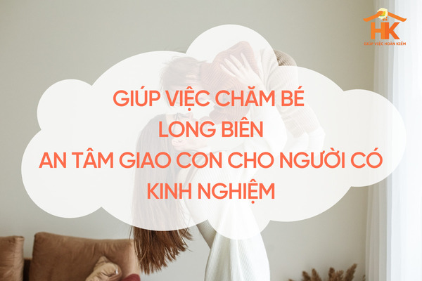 Giúp việc chăm bé Long Biên là lựa chọn tối ưu cho các gia đình trẻ đang sinh sống tại khu vực Long Biên giup-viec-cham-be-long-bien