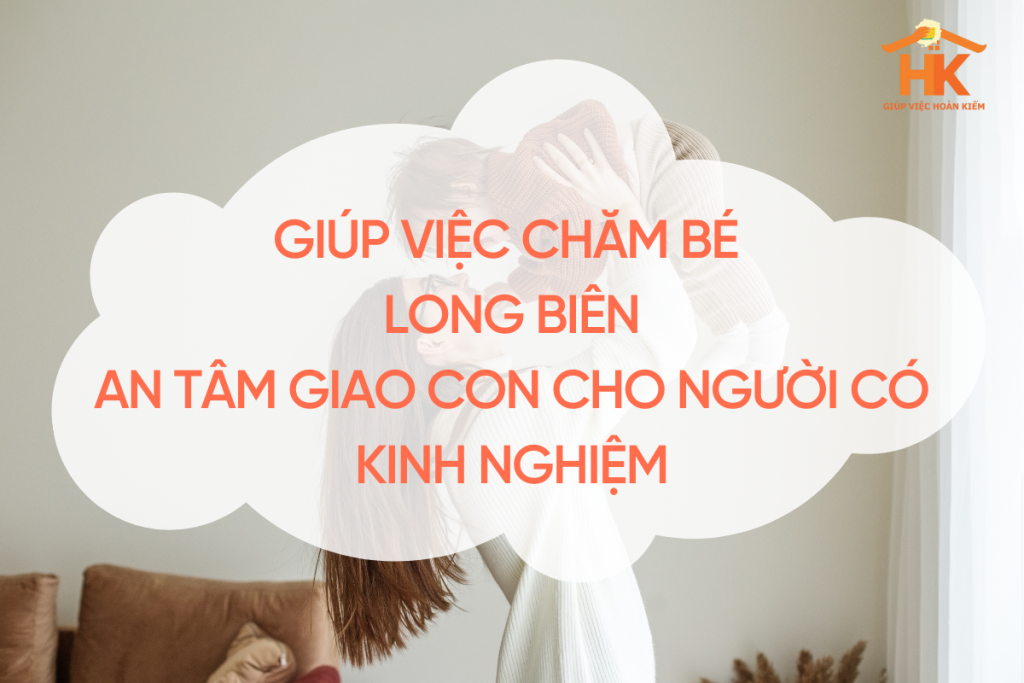 Dịch vụ giúp việc chăm bé Long Biên – An tâm giao con cho người có kinh nghiệm giup-viec-cham-be-long-bien