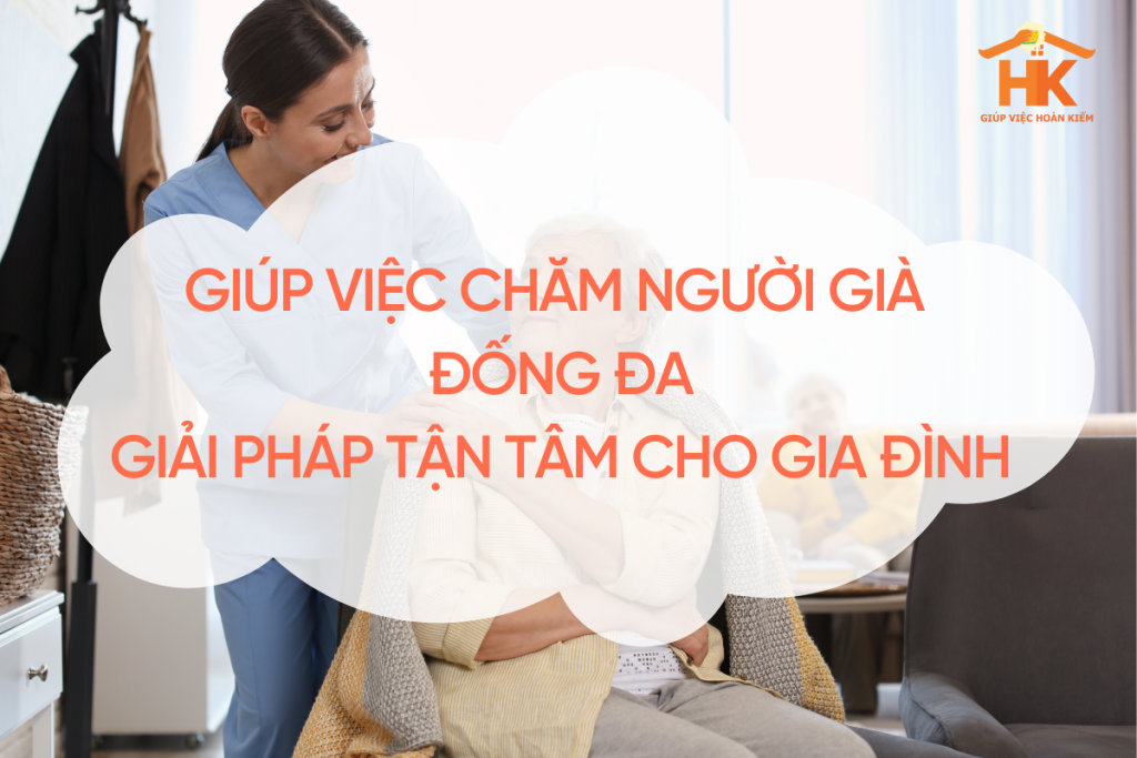 Giúp Việc Chăm Người Già Đống Đa – Giải Pháp Tận Tâm Cho Mọi Gia Đình giup-viec-cham-nguoi-gia-dong-da