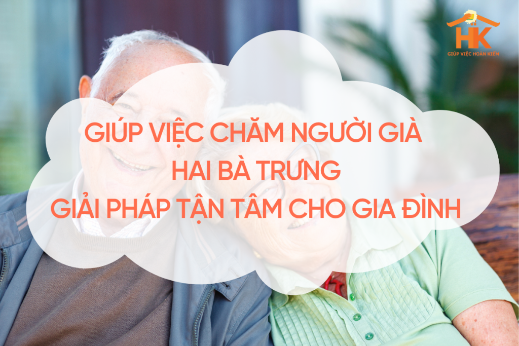 Giúp Việc Chăm Người Già Hai Bà Trưng – Giải Pháp Tận Tâm Cho Mọi Gia Đình giup-viec-cham-nguoi-gia-hai-ba-trung