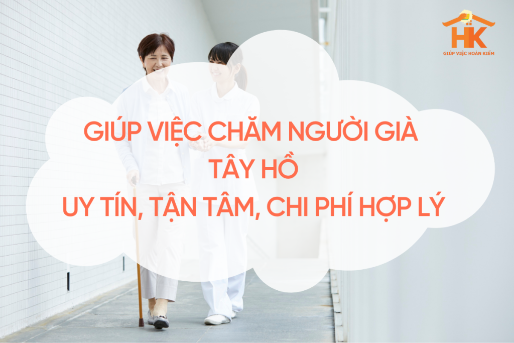 Giúp Việc Chăm Người Già Tây Hồ – Uy Tín, Tận Tâm, Chi Phí Hợp Lý giup-viec-cham-nguoi-gia-tay-ho