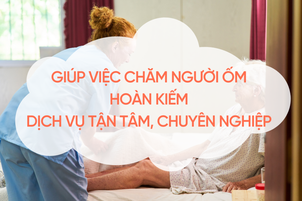 Giúp Việc Chăm Người Ốm Hoàn Kiếm – Dịch Vụ Tận Tâm, Chuyên Nghiệp 2025 giup-viec-cham-nguoi-om-hoan-kiem