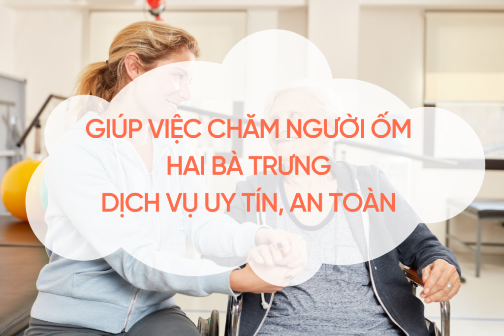 Giúp Việc Chăm Người Ốm Hai Bà Trưng – Dịch Vụ Uy Tín, An Toàn 2025 giup-viec-cham-nguoi-om-hai-ba-trung