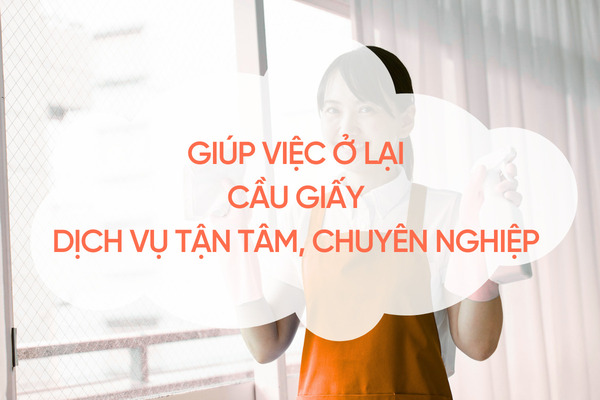 Giúp Việc Ở Lại Cầu Giấy – Dịch Vụ Tận Tâm, Chuyên Nghiệp 2025 giup-viec-o-lai-cau-giay