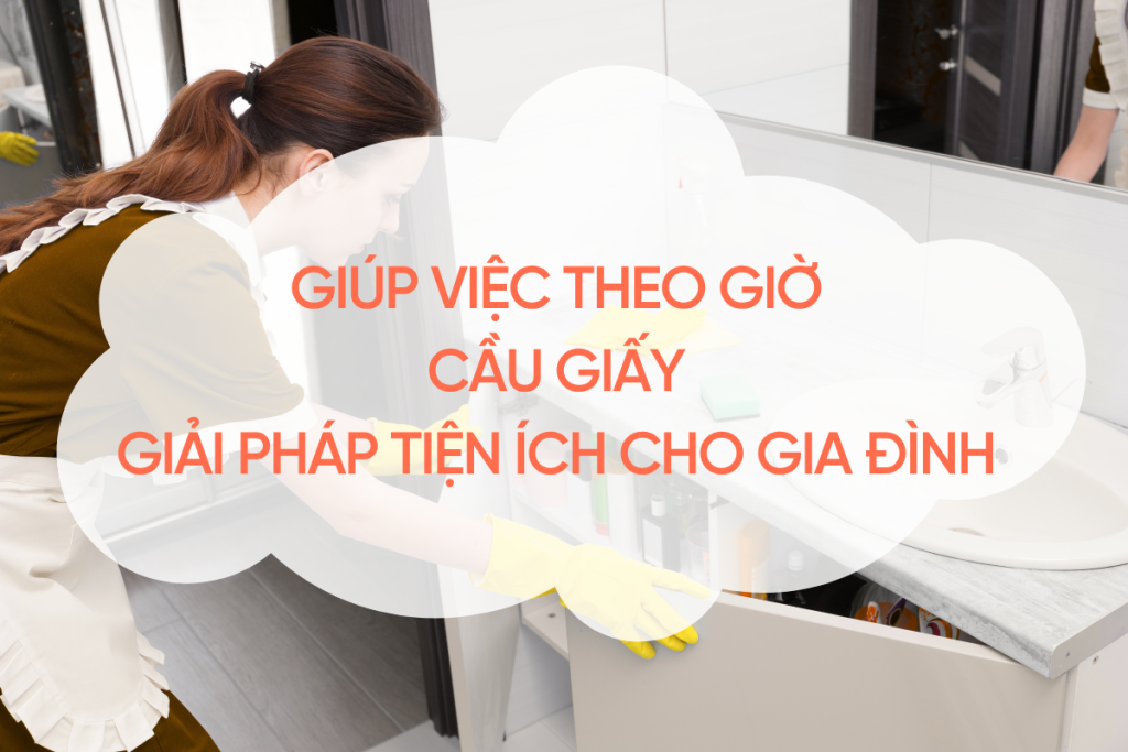 Giúp việc theo giờ Cầu Giấy – Giải pháp tiện ích cho gia đình hiện đại giup-viec-theo-gio-cau-giay