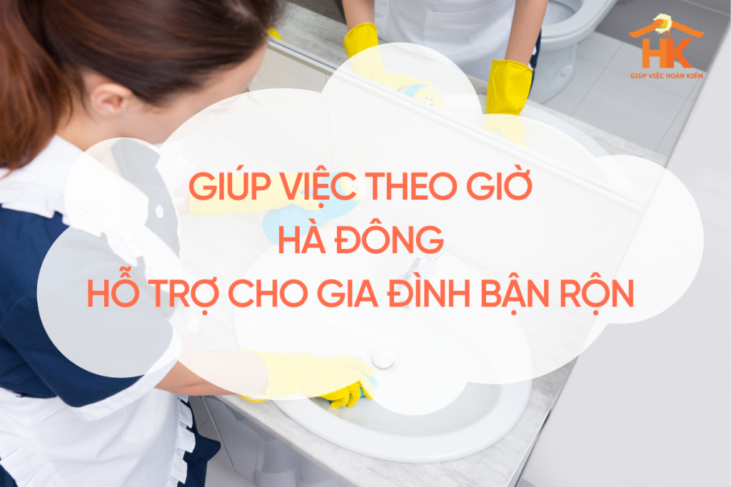 Giúp việc theo giờ Hà Đông – Hỗ trợ cho gia đình bận rộn giup-viec-theo-gio-ha-dong