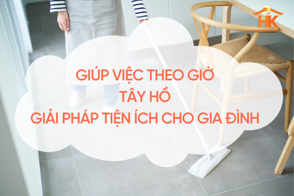 Giúp việc theo giờ Tây Hồ – Giải pháp tiện ích cho gia đình hiện đại giup-viec-theo-gio-tay-ho