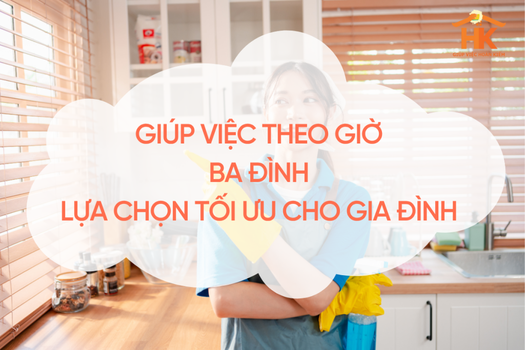 Giúp việc theo giờ Ba Đình – Lựa chọn tối ưu cho gia đình bận rộn giup-viec-theo-gio-ba-dinh