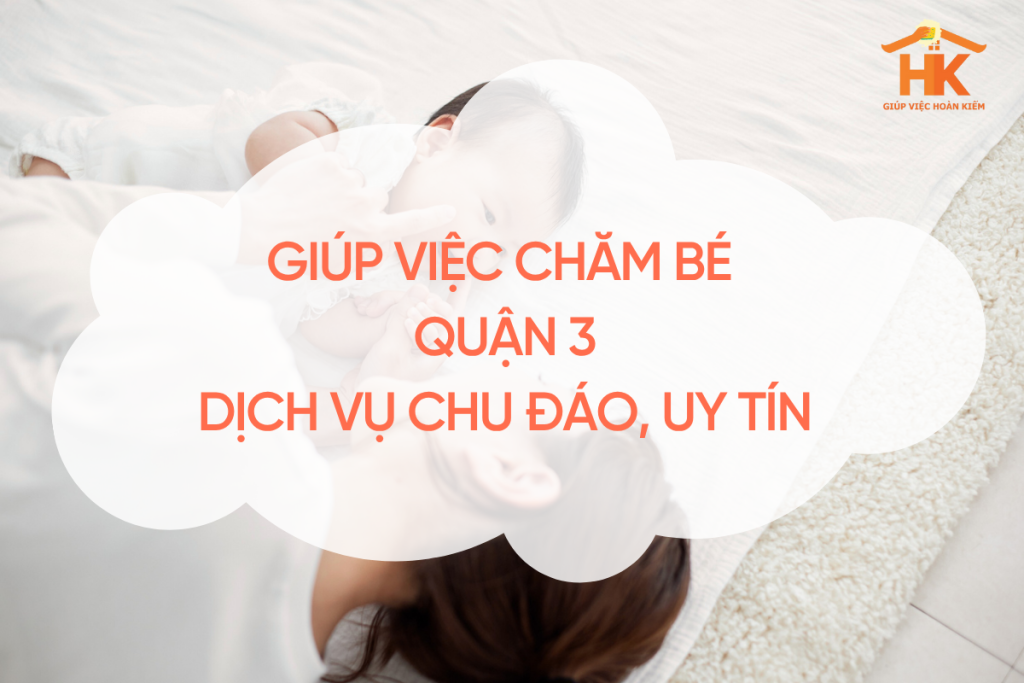 Giúp Việc Chăm Bé Quận 3 – Dịch Vụ Chu Đáo, Uy Tín Cho Gia Đình Hiện Đại giup-viec-cham-be-quan-3