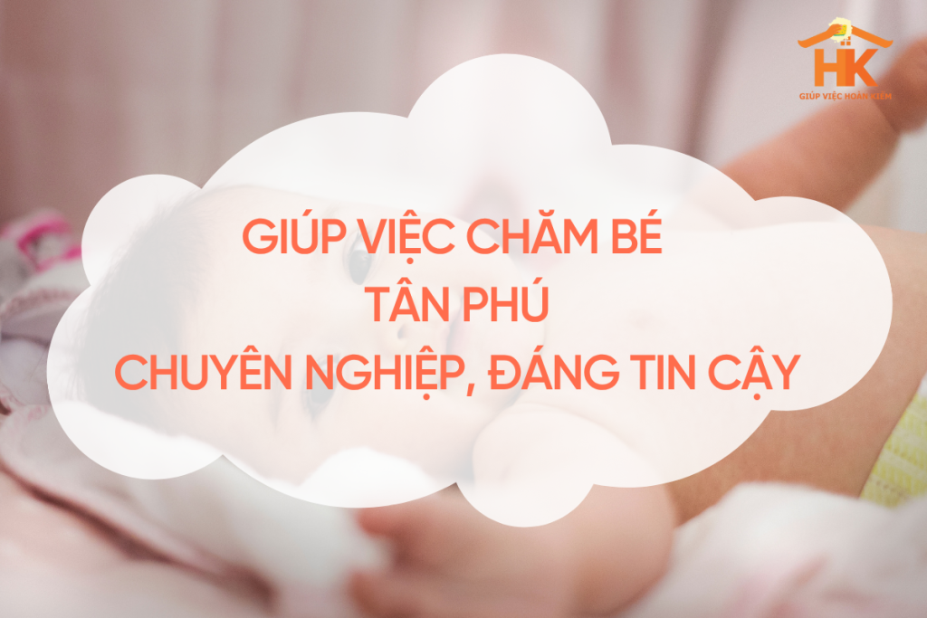 Giúp Việc Chăm Bé Tân Phú – Chuyên Nghiệp, Đáng Tin Cậy, Yêu Thương Như Người Nhà giup-viec-cham-be-tan-phu
