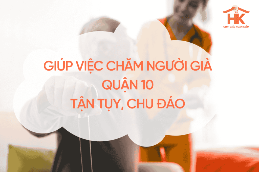 Giúp Việc Chăm Người Già Quận 10 – Tận Tụy, Chu Đáo, Mang Đến Sự Bình Yên Cho Người Thân giup-viec-cham-nguoi-gia-quan-10