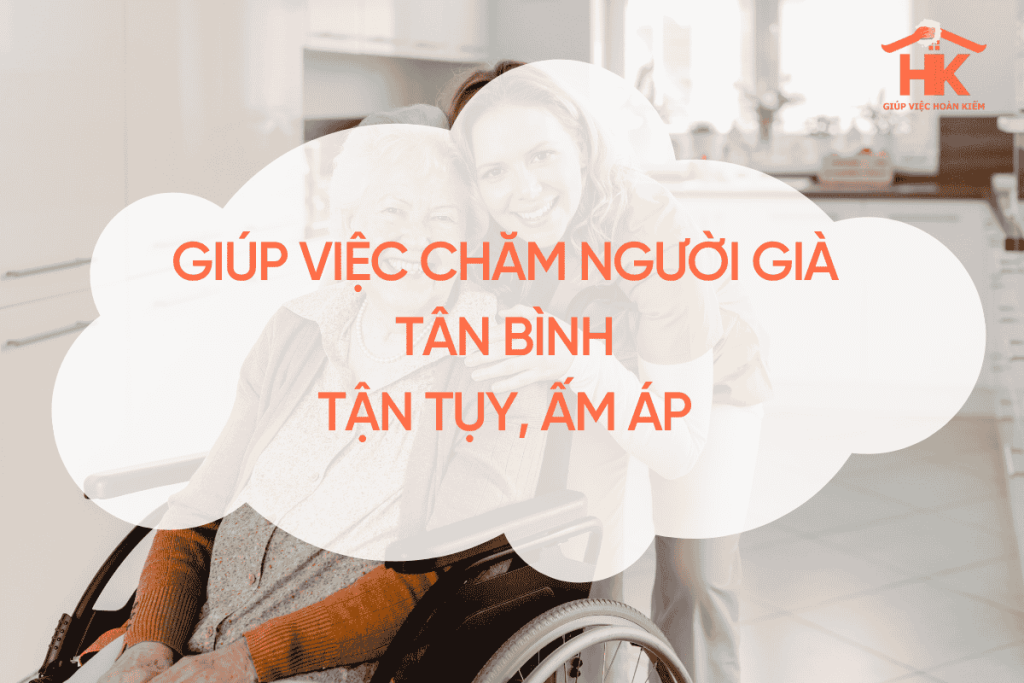Giúp Việc Chăm Người Già Tân Bình – Tận Tụy, Ấm Áp, Mang Đến Sự An Yên Cho Người Thân giup-viec-cham-nguoi-gia-tan-binh