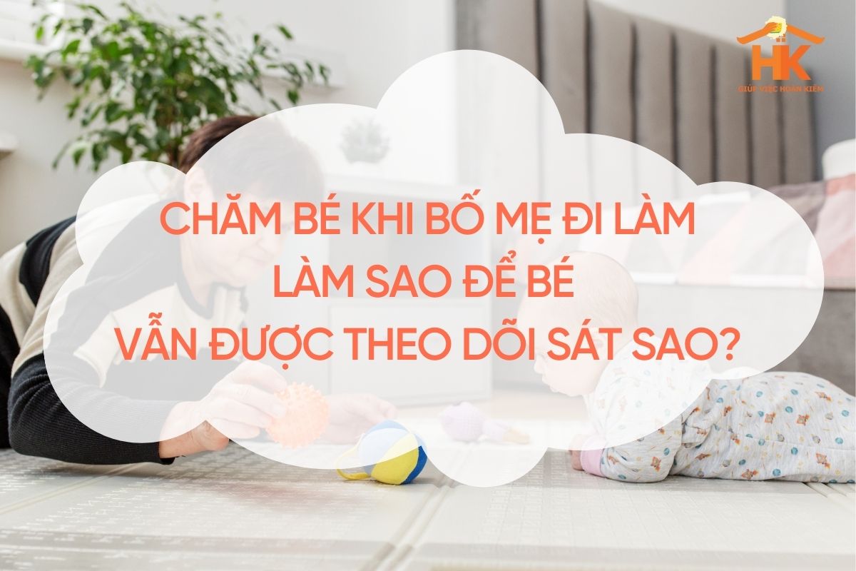 Chăm bé khi bố mẹ đi làm: Làm sao để bé vẫn được theo dõi sát sao? cham-be-khi-bo-me-di-lam