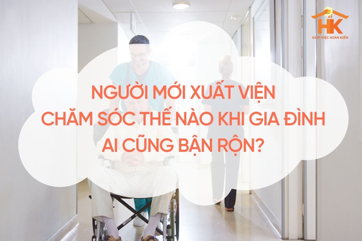 Người mới xuất viện: Chăm sóc thế nào khi gia đình ai cũng bận rộn? cham-soc-nguoi-moi-xuat-vien